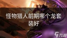 怪物猎人前期哪个龙套装好，怪物猎人前期优质龙套装推荐